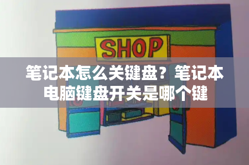 笔记本怎么关键盘？笔记本电脑键盘开关是哪个键-第1张图片-星选测评