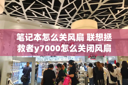 笔记本怎么关风扇 联想拯救者y7000怎么关闭风扇