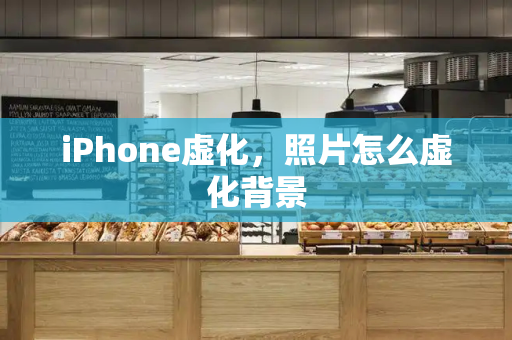 iPhone虚化，照片怎么虚化背景