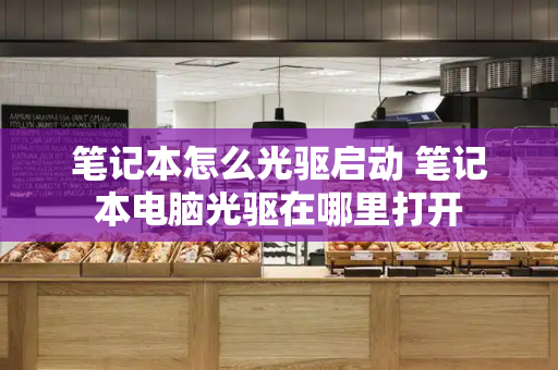 笔记本怎么光驱启动 笔记本电脑光驱在哪里打开