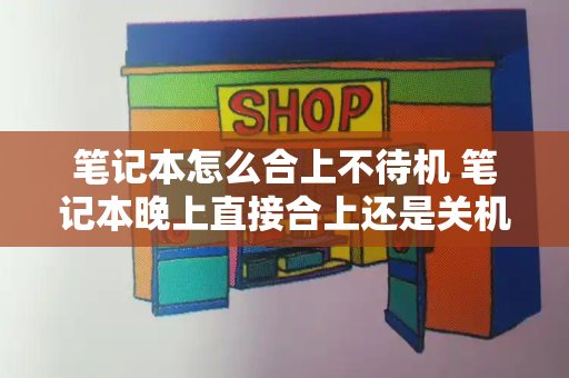 笔记本怎么合上不待机 笔记本晚上直接合上还是关机