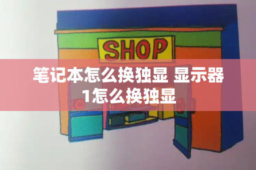 笔记本怎么换独显 显示器1怎么换独显