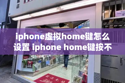 iphone虚拟home键怎么设置 iphone home键按不动