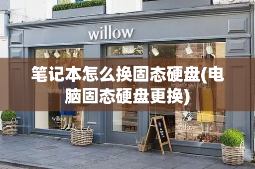 笔记本怎么换固态硬盘(电脑固态硬盘更换)