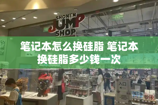 笔记本怎么换硅脂 笔记本换硅脂多少钱一次-第1张图片-星选测评
