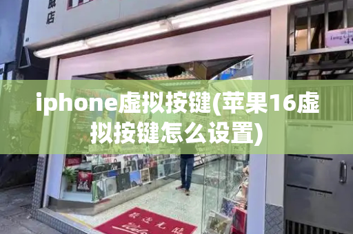 iphone虚拟按键(苹果16虚拟按键怎么设置)-第1张图片-星选测评