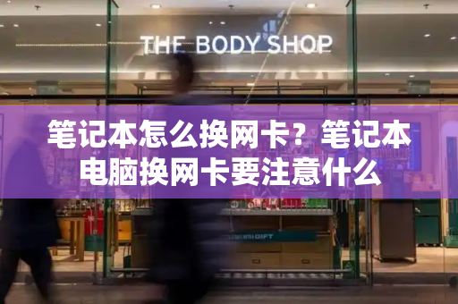 笔记本怎么换网卡？笔记本电脑换网卡要注意什么