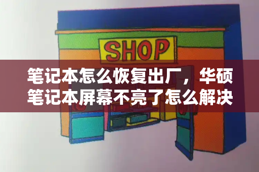 笔记本怎么恢复出厂，华硕笔记本屏幕不亮了怎么解决-第1张图片-星选测评