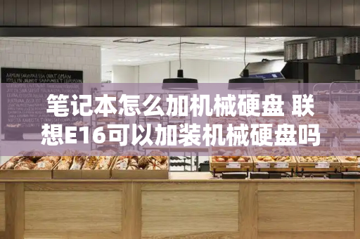 笔记本怎么加机械硬盘 联想E16可以加装机械硬盘吗