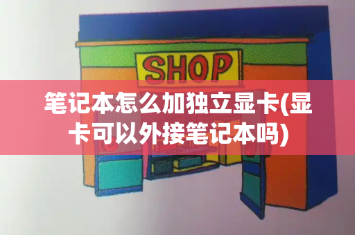 笔记本怎么加独立显卡(显卡可以外接笔记本吗)-第1张图片-星选测评
