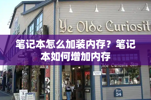 笔记本怎么加装内存？笔记本如何增加内存