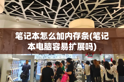 笔记本怎么加内存条(笔记本电脑容易扩展吗)-第1张图片-星选测评