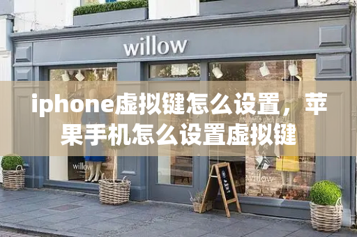 iphone虚拟键怎么设置，苹果手机怎么设置虚拟键-第1张图片-星选测评