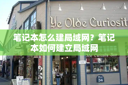 笔记本怎么建局域网？笔记本如何建立局域网