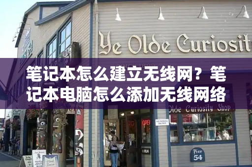 笔记本怎么建立无线网？笔记本电脑怎么添加无线网络-第1张图片-星选测评