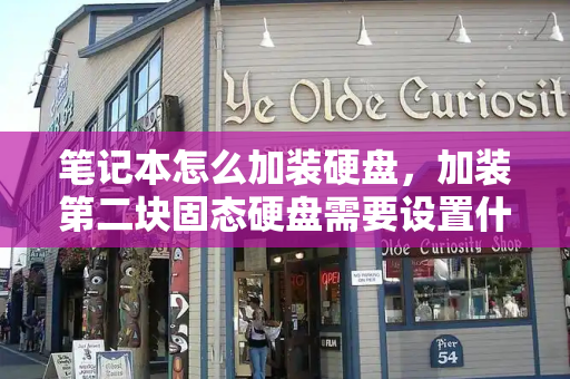 笔记本怎么加装硬盘，加装第二块固态硬盘需要设置什么