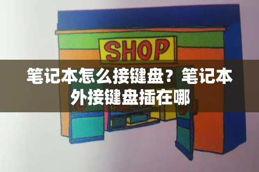笔记本怎么接键盘？笔记本外接键盘插在哪-第1张图片-星选测评