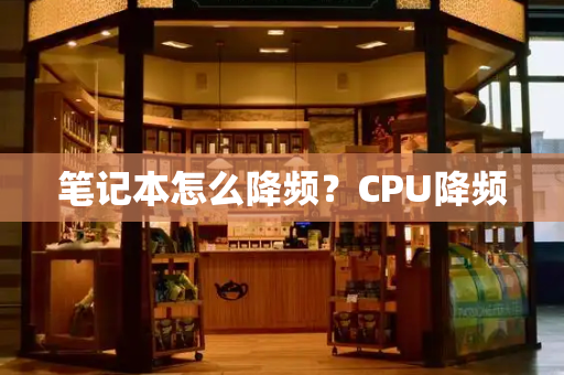 笔记本怎么降频？CPU降频-第1张图片-星选测评