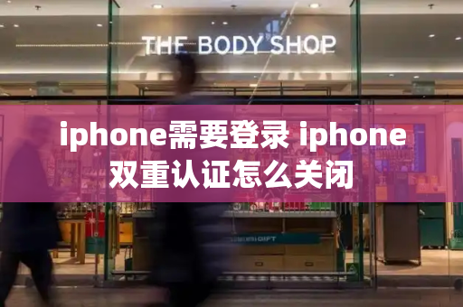 iphone需要登录 iphone双重认证怎么关闭