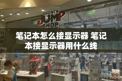 笔记本怎么接显示器 笔记本接显示器用什么线-第1张图片-星选测评