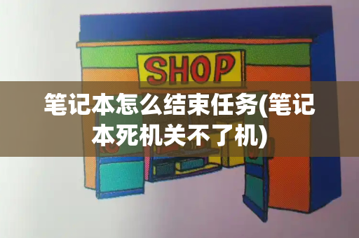 笔记本怎么结束任务(笔记本死机关不了机)