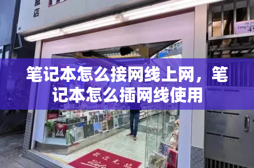 笔记本怎么接网线上网，笔记本怎么插网线使用-第1张图片-星选测评