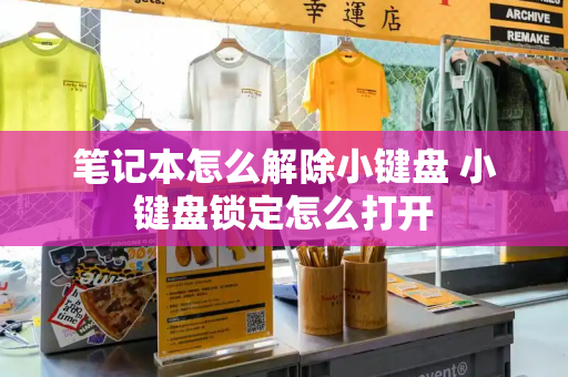 笔记本怎么解除小键盘 小键盘锁定怎么打开