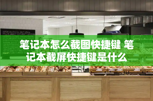 笔记本怎么截图快捷键 笔记本截屏快捷键是什么