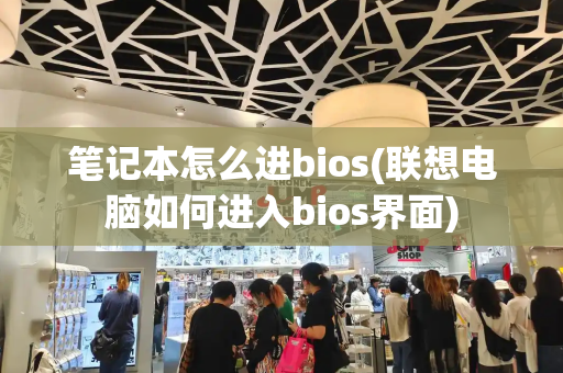 笔记本怎么进bios(联想电脑如何进入bios界面)
