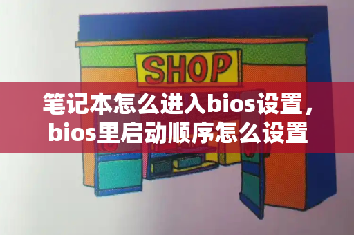笔记本怎么进入bios设置，bios里启动顺序怎么设置