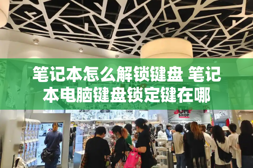 笔记本怎么解锁键盘 笔记本电脑键盘锁定键在哪
