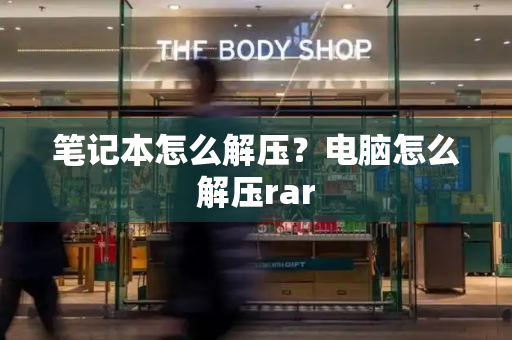 笔记本怎么解压？电脑怎么解压rar-第1张图片-星选测评