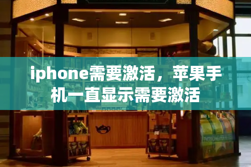 iphone需要激活，苹果手机一直显示需要激活