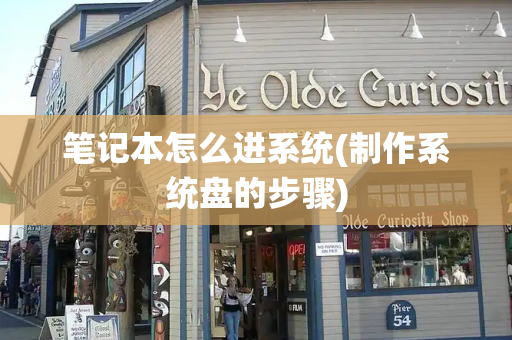 笔记本怎么进系统(制作系统盘的步骤)-第1张图片-星选测评
