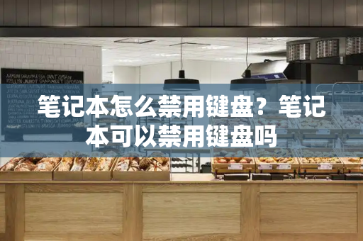 笔记本怎么禁用键盘？笔记本可以禁用键盘吗