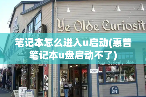 笔记本怎么进入u启动(惠普笔记本u盘启动不了)-第1张图片-星选测评