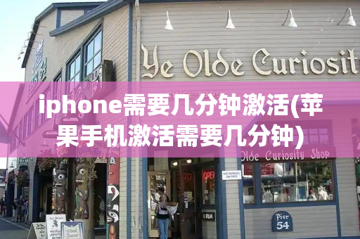 iphone需要几分钟激活(苹果手机激活需要几分钟)