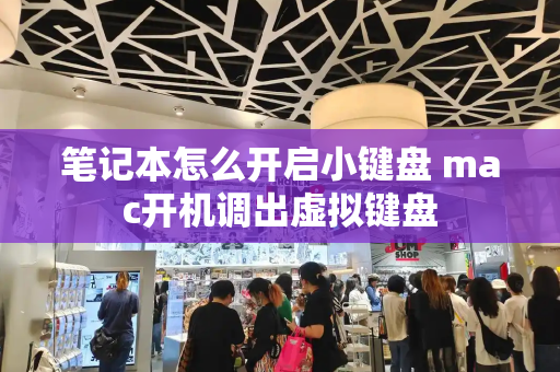 笔记本怎么开启小键盘 mac开机调出虚拟键盘