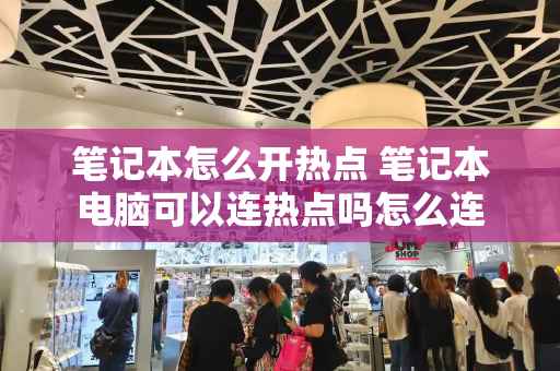 笔记本怎么开热点 笔记本电脑可以连热点吗怎么连