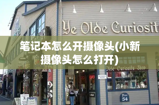 笔记本怎么开摄像头(小新摄像头怎么打开)