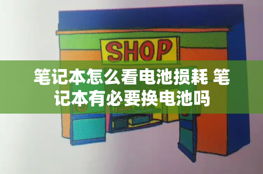笔记本怎么看电池损耗 笔记本有必要换电池吗
