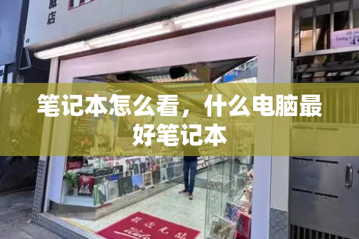 笔记本怎么看，什么电脑最好笔记本