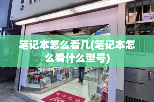 笔记本怎么看几(笔记本怎么看什么型号)-第1张图片-星选测评