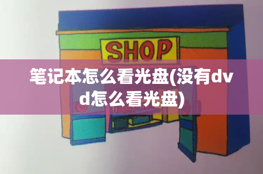 笔记本怎么看光盘(没有dvd怎么看光盘)-第1张图片-星选测评