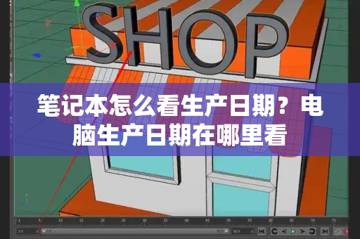 笔记本怎么看生产日期？电脑生产日期在哪里看