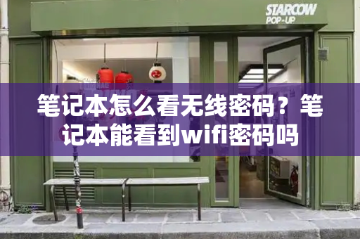 笔记本怎么看无线密码？笔记本能看到wifi密码吗