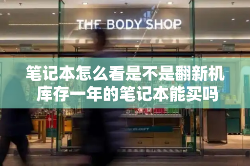 笔记本怎么看是不是翻新机 库存一年的笔记本能买吗