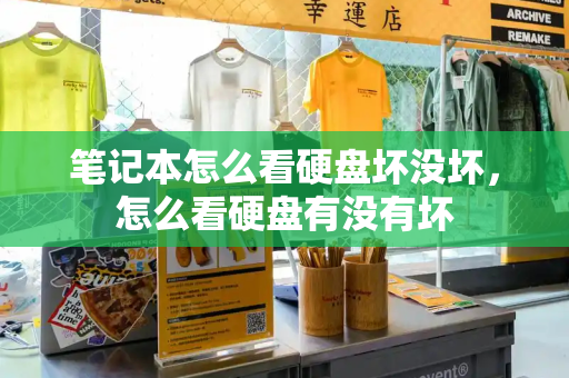笔记本怎么看硬盘坏没坏，怎么看硬盘有没有坏