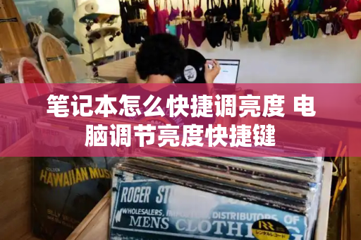 笔记本怎么快捷调亮度 电脑调节亮度快捷键-第1张图片-星选测评