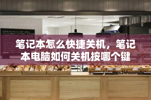 笔记本怎么快捷关机，笔记本电脑如何关机按哪个键
